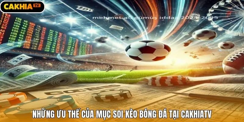 Những ưu thế của mục soi kèo bóng đá tại Cakhiatv