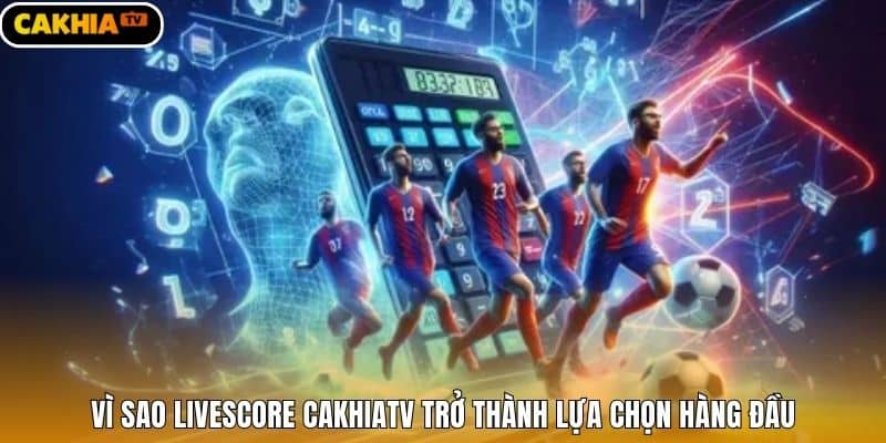 Vì sao livescore Cakhiatv trở thành lựa chọn hàng đầu