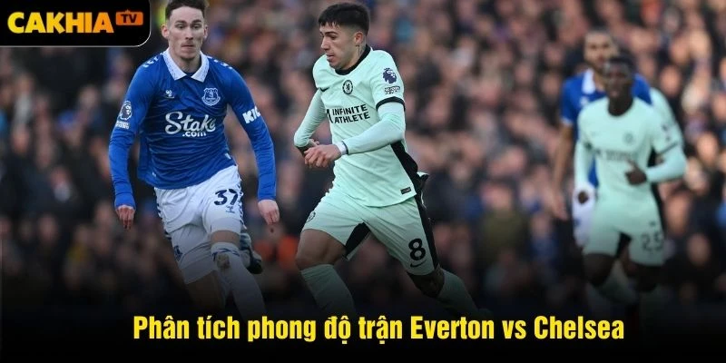 Phân tích phong độ trận Everton vs Chelsea tại Premier League