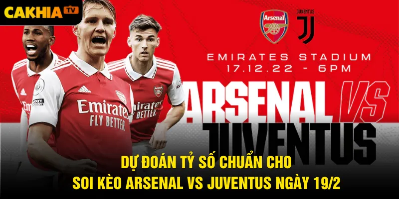 Dự đoán tỷ số chuẩn cho soi kèo Arsenal vs Juventus ngày 19/2