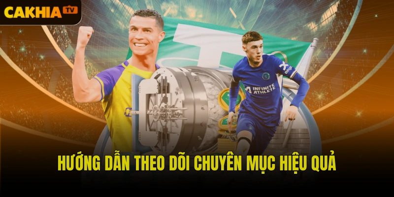 Hướng dẫn theo dõi chuyên mục hiệu quả nhất