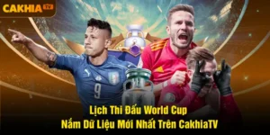 Lịch Thi Đấu World Cup - Nắm Dữ Liệu Mới Nhất Trên CakhiaTV