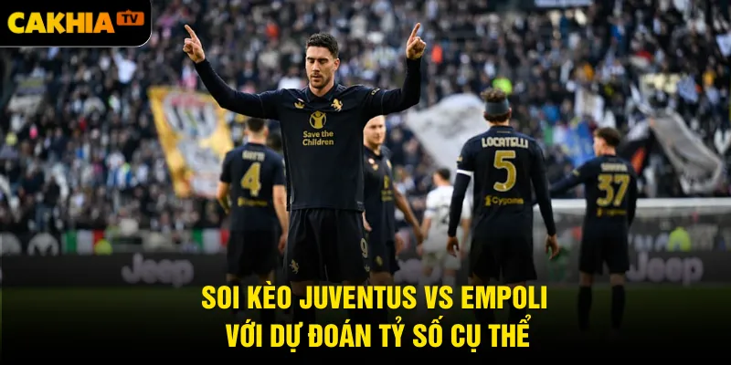 Soi kèo Juventus vs Empoli với dự đoán tỷ số cụ thể