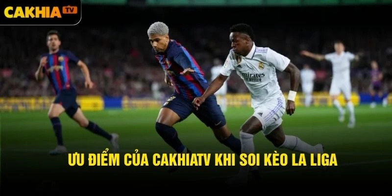 Ưu điểm của Cakhiatv khi soi kèo La Liga