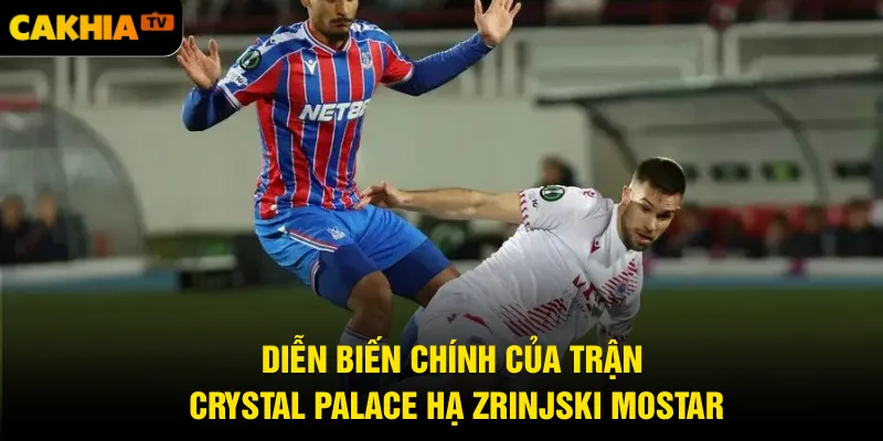 Diễn biến chính của trận Crystal Palace hạ Zrinjski Mostar