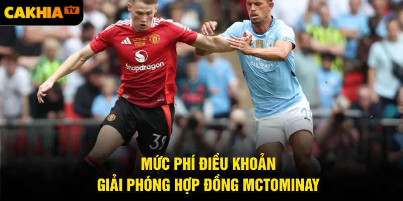 Mức phí điều khoản giải phóng hợp đồng McTominay