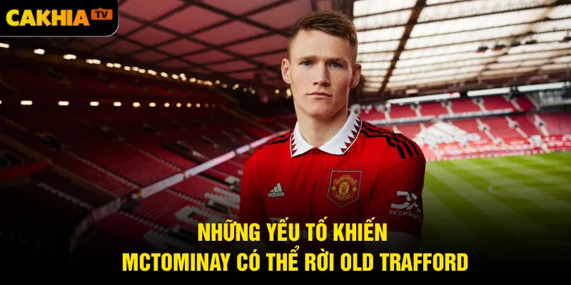 Những yếu tố khiến McTominay có thể rời Old Trafford